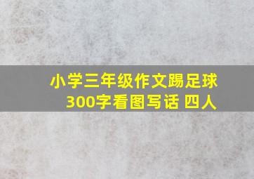 小学三年级作文踢足球300字看图写话 四人